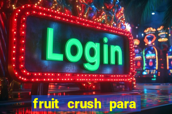 fruit crush para ganhar dinheiro